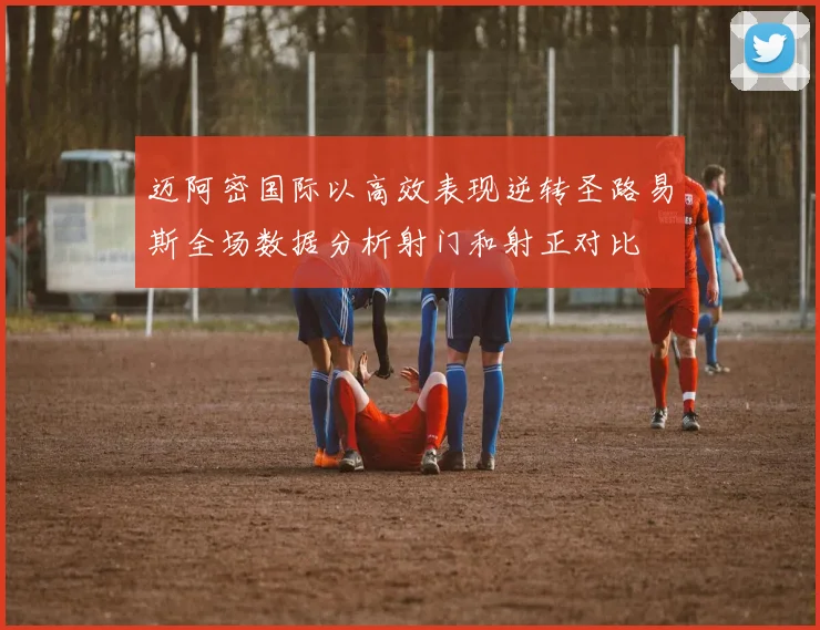 迈阿密国际以高效表现逆转圣路易斯全场数据分析射门和射正对比