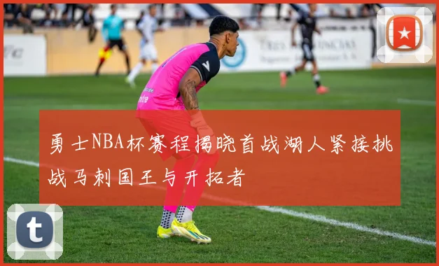 勇士NBA杯赛程揭晓首战湖人紧接挑战马刺国王与开拓者