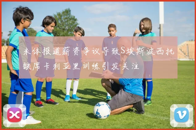 米体报道薪资争议导致S埃斯波西托缺席卡利亚里训练引发关注