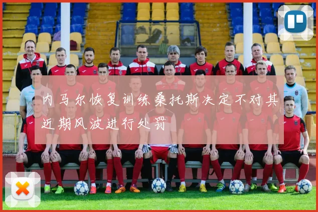 内马尔恢复训练桑托斯决定不对其近期风波进行处罚