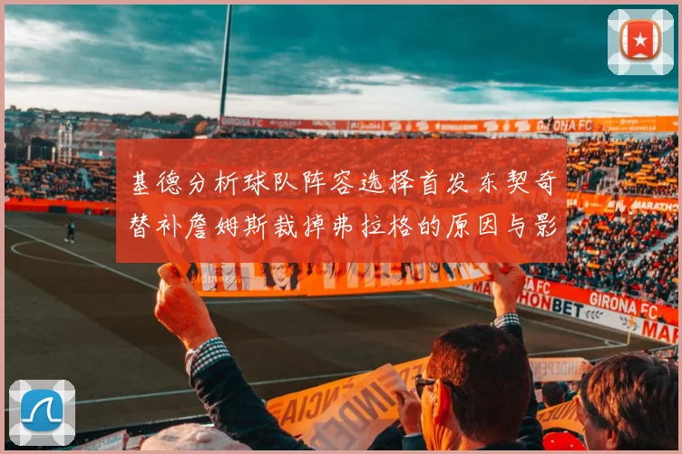 基德分析球队阵容选择首发东契奇替补詹姆斯裁掉弗拉格的原因与影响