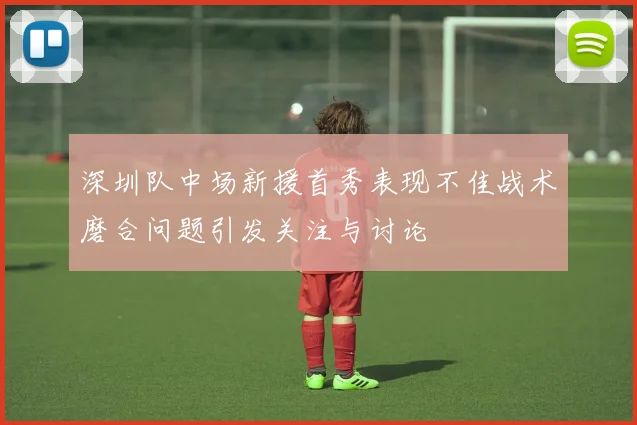 深圳队中场新援首秀表现不佳战术磨合问题引发关注与讨论