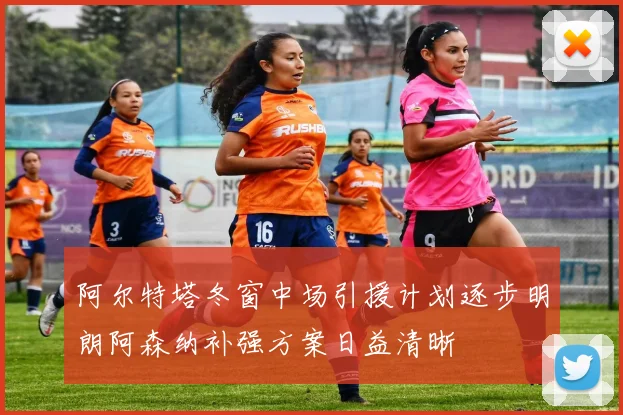 阿尔特塔冬窗中场引援计划逐步明朗阿森纳补强方案日益清晰